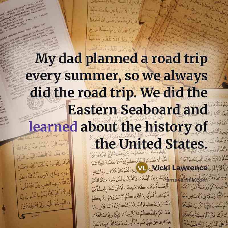 “My dad planned a road trip every summer, so we always did the road trip. We did the Eastern Seaboard and learned about the history of the United States.” quote by Vicki Lawrence