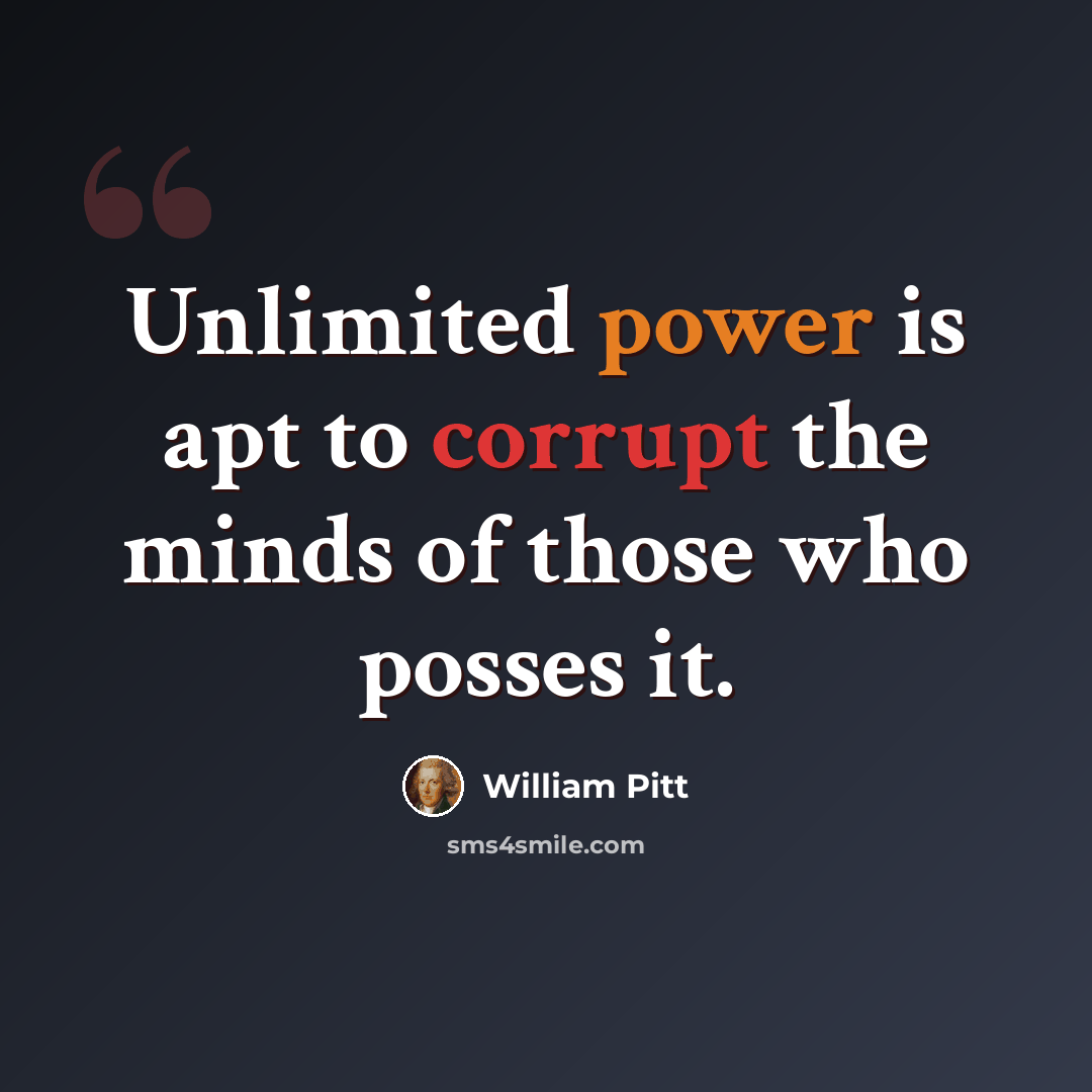 “Unlimited power is apt to corrupt the minds of those who posses it.” quote by William Pitt