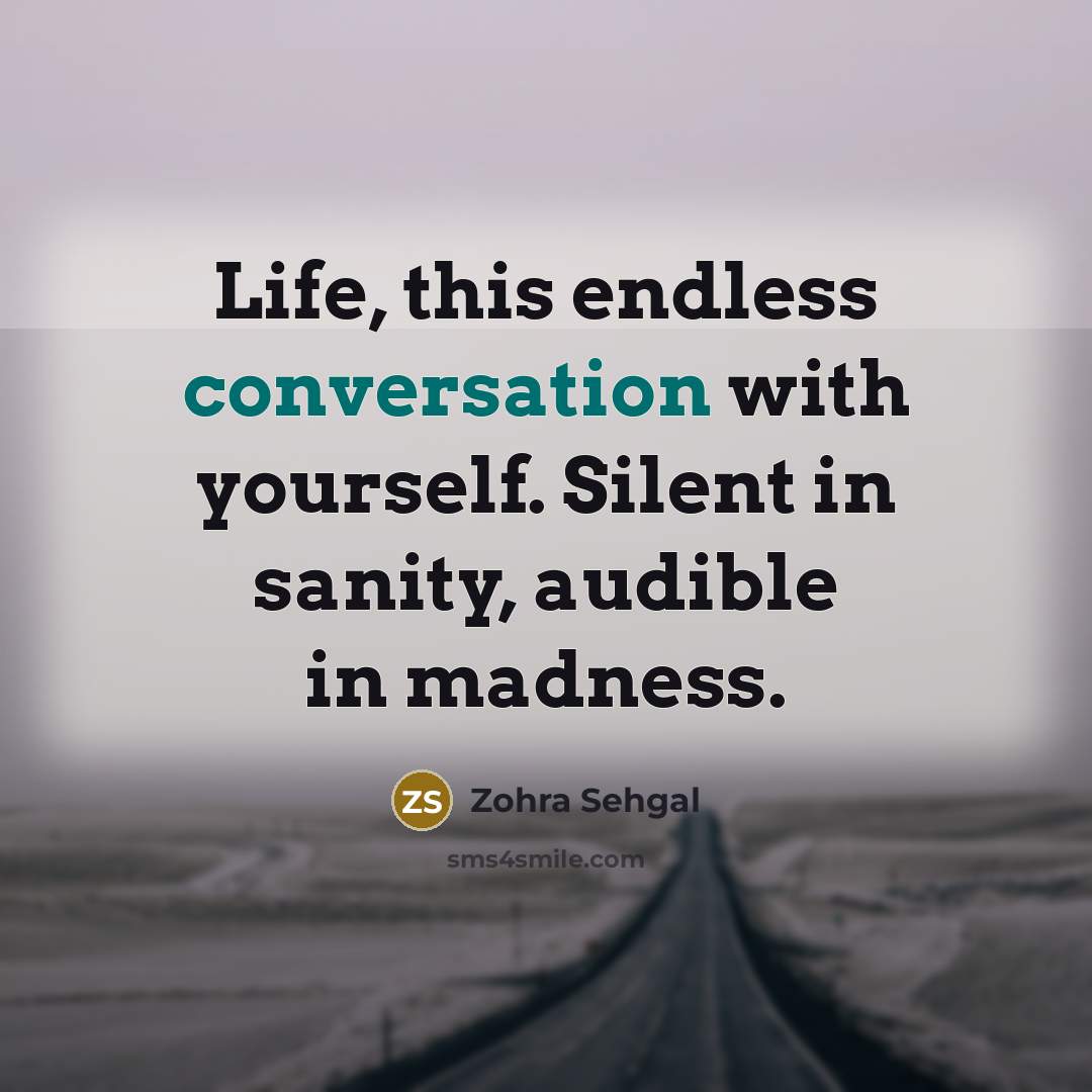 “Life, this endless conversation with yourself. Silent in sanity, audible in madness.” quote by Zohra Sehgal