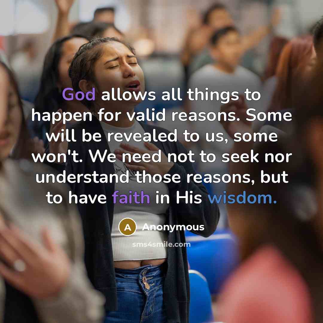 “God allows all things to happen for valid reasons. Some will be revealed to us, some won't. We need not to seek nor understand those reasons, but to have faith in His wisdom.” quote by Anonymous