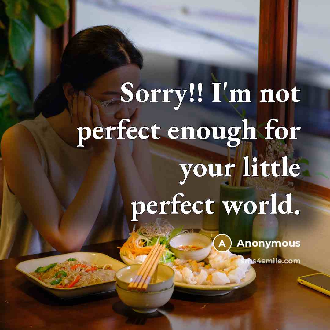 “Sorry!! I'm not perfect enough for your little perfect world.” quote by Anonymous