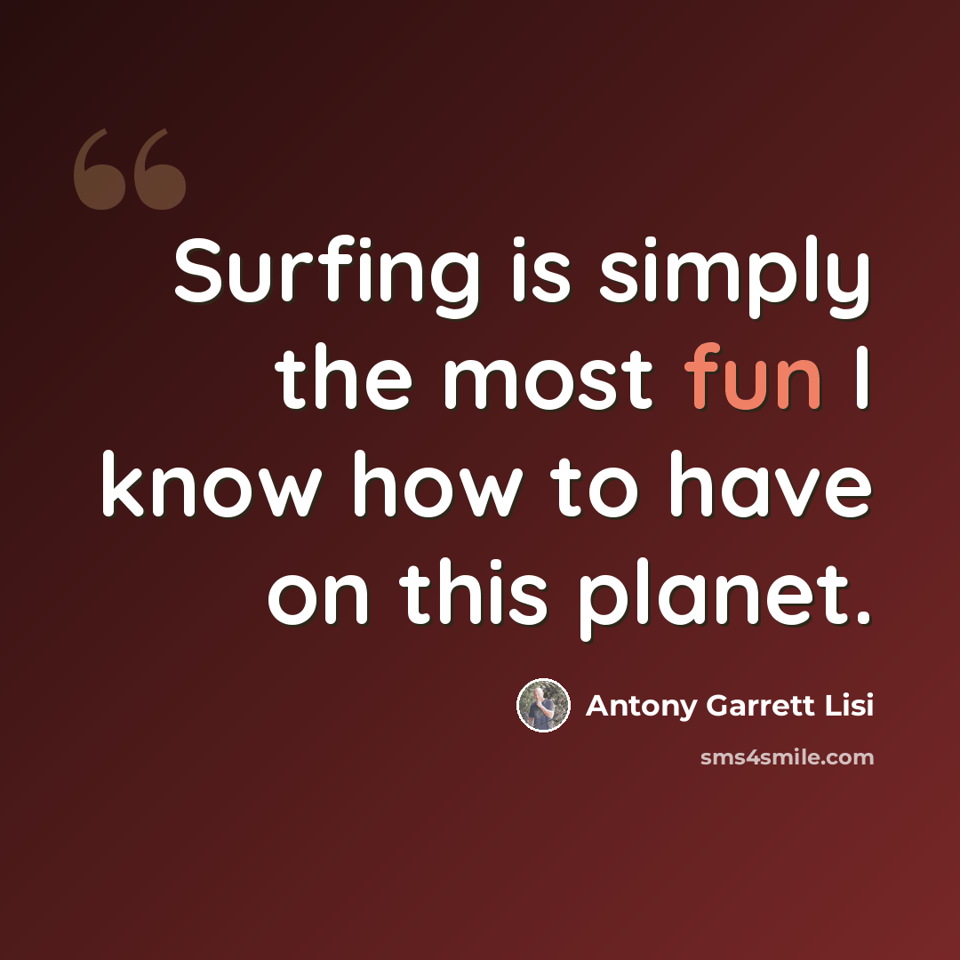 “Surfing is simply the most fun I know how to have on this planet.” quote by Antony Garrett Lisi