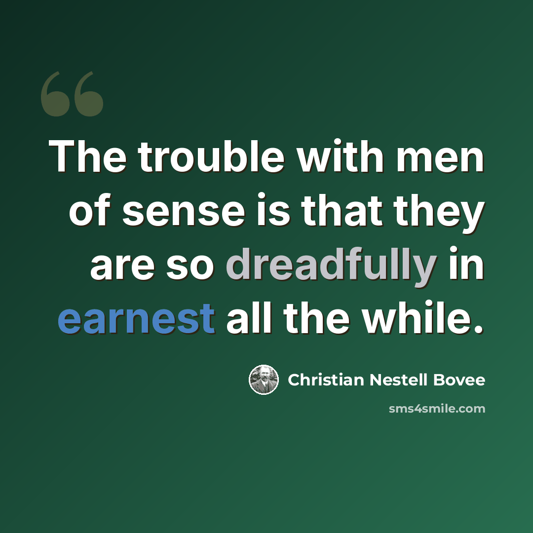 “The trouble with men of sense is that they are so dreadfully in earnest all the while.” quote by Christian Nestell Bovee
