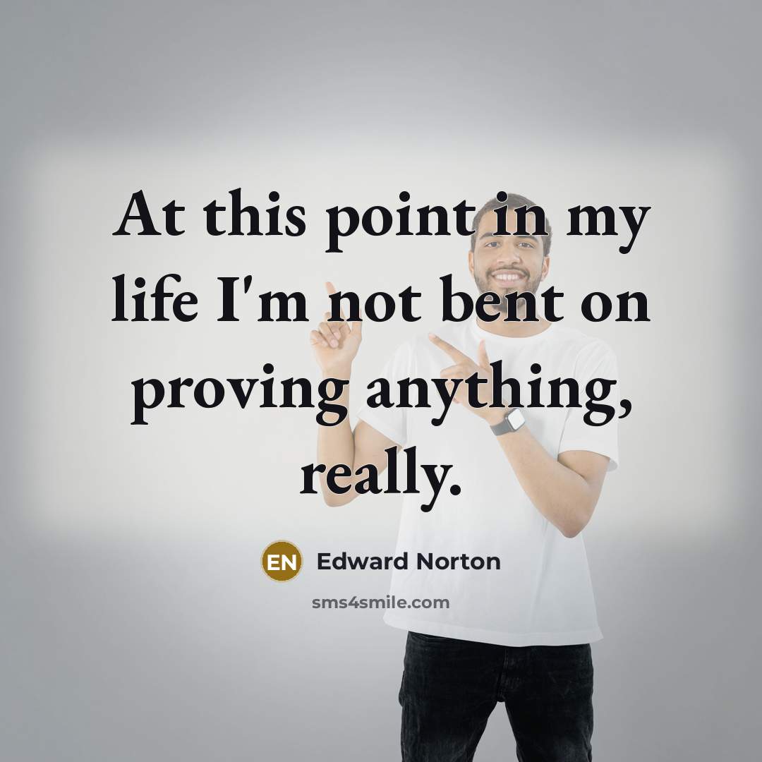 “At this point in my life I'm not bent on proving anything, really.” quote by Edward Norton