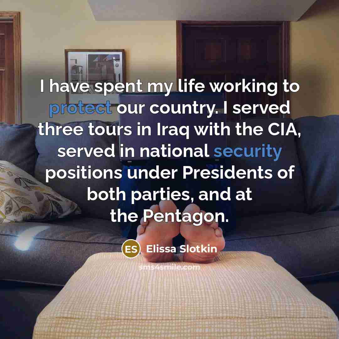 “I have spent my life working to protect our country. I served three tours in Iraq with the CIA, served in national security positions under Presidents of both parties, and at the Pentagon.” quote by Elissa Slotkin