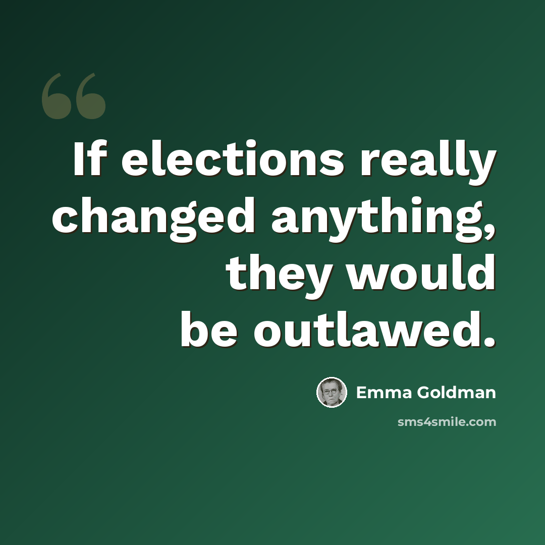 “If elections really changed anything, they would be outlawed.” quote by Emma Goldman