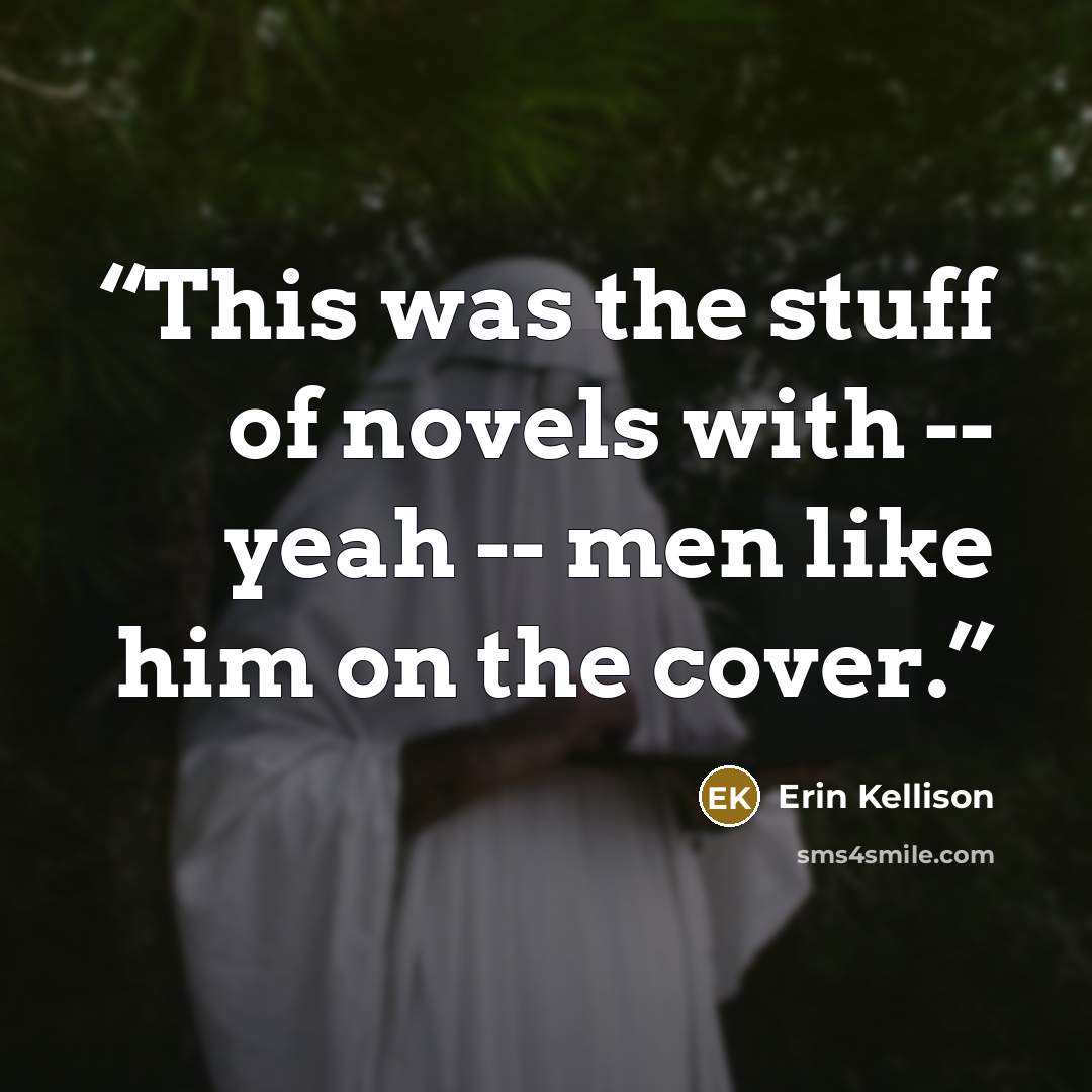 “This was the stuff of novels with -- yeah -- men like him on the cover.” quote by Erin Kellison