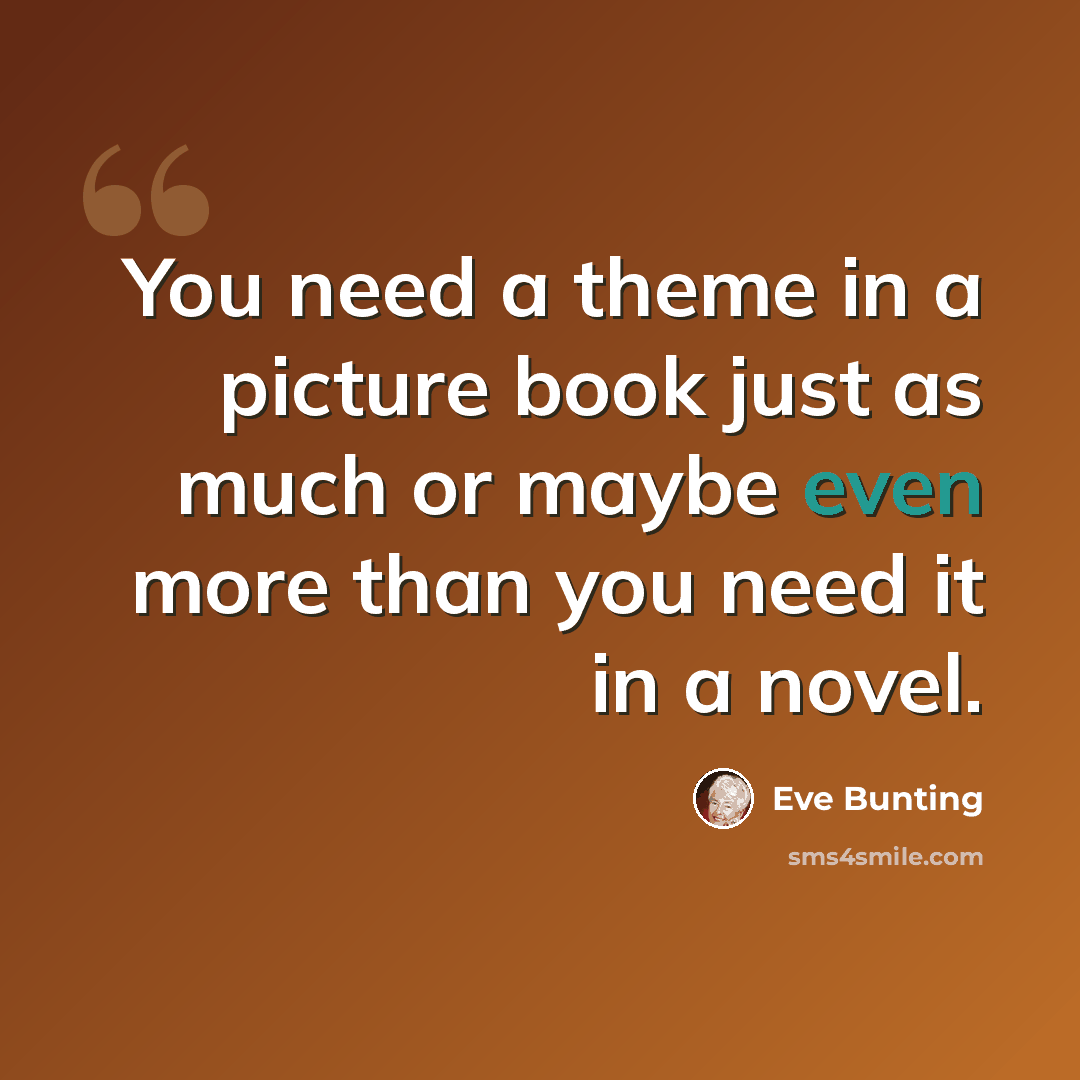 “You need a theme in a picture book just as much or maybe even more than you need it in a novel.” quote by Eve Bunting