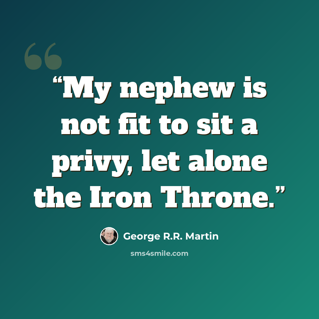 “My nephew is not fit to sit a privy, let alone the Iron Throne.” quote by George R.R. Martin