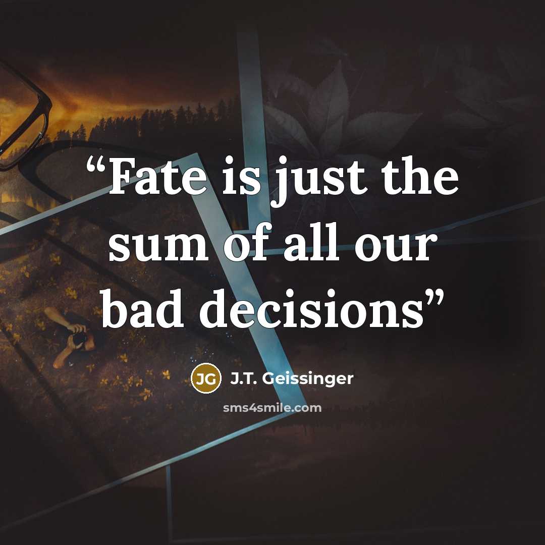 “Fate is just the sum of all our bad decisions” quote by J.T. Geissinger