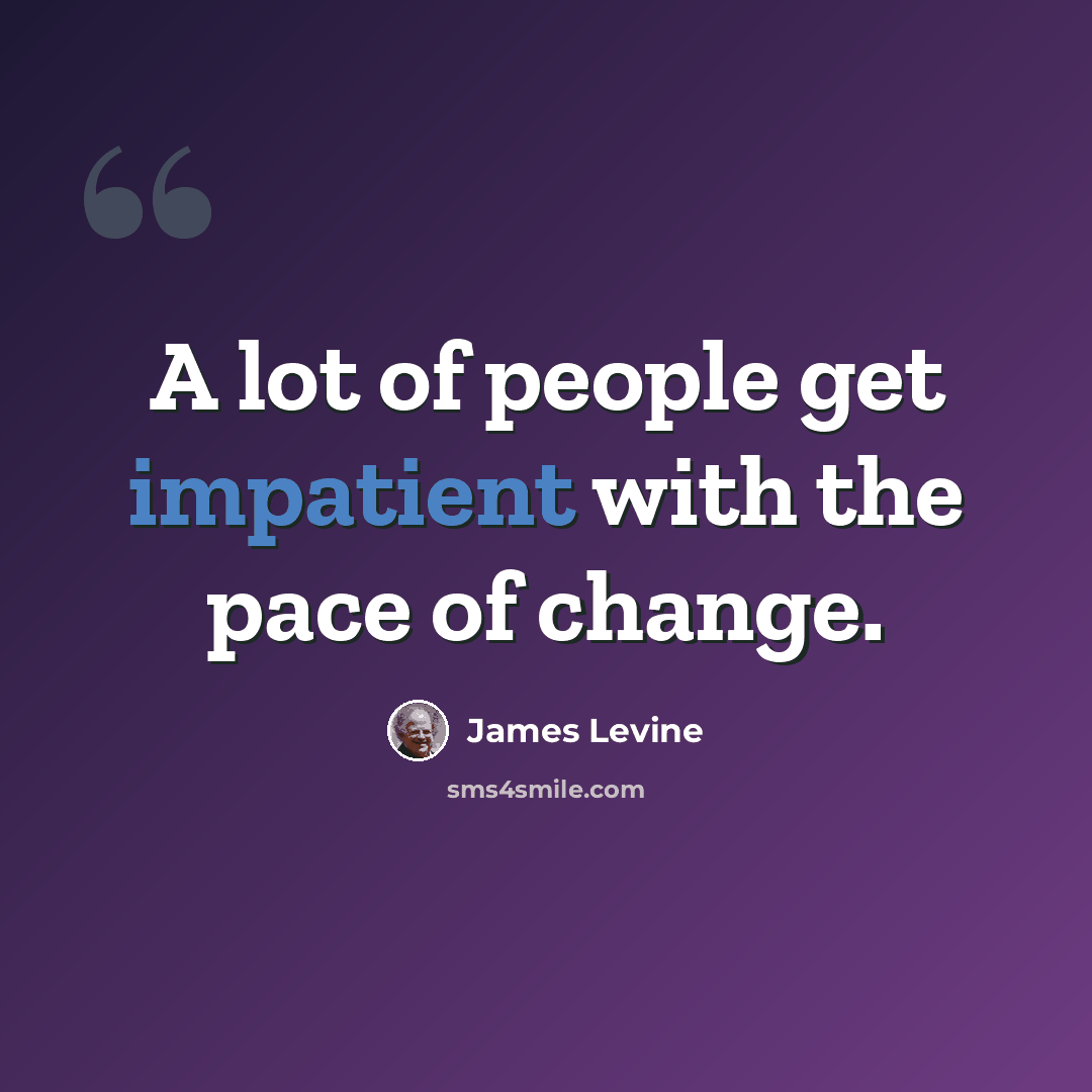 “A lot of people get impatient with the pace of change.” quote by James Levine