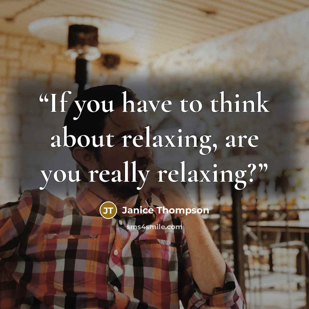“If you have to think about relaxing, are you really relaxing?” quote by Janice Thompson
