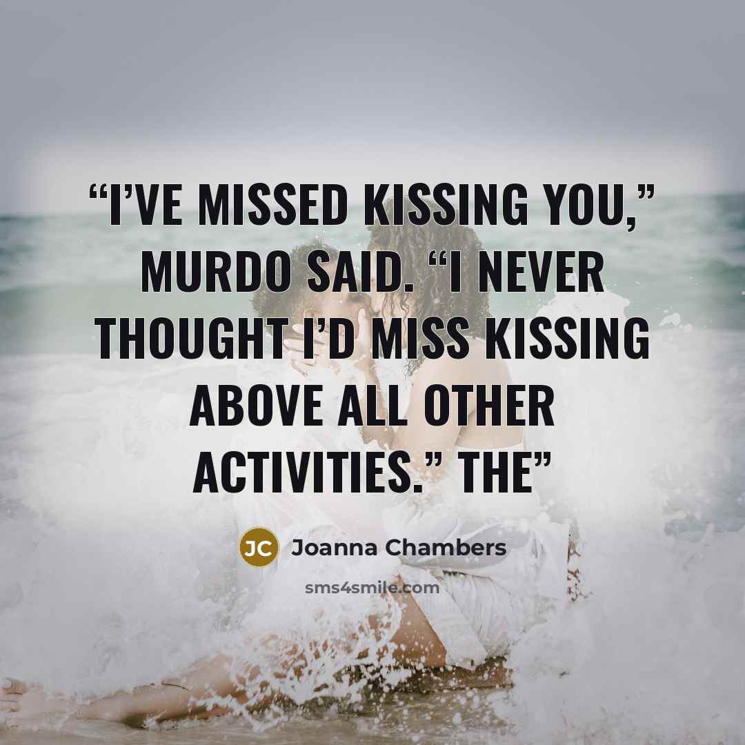 “I’ve missed kissing you,” Murdo said. “I never thought I’d miss kissing above all other activities.” The” quote by Joanna Chambers