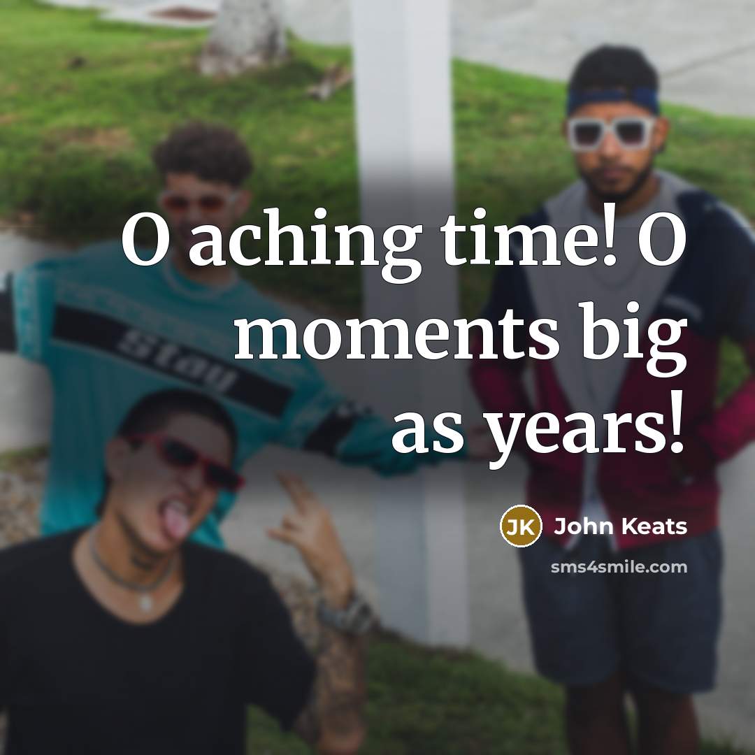 “O aching time! O moments big as years!” quote by John Keats