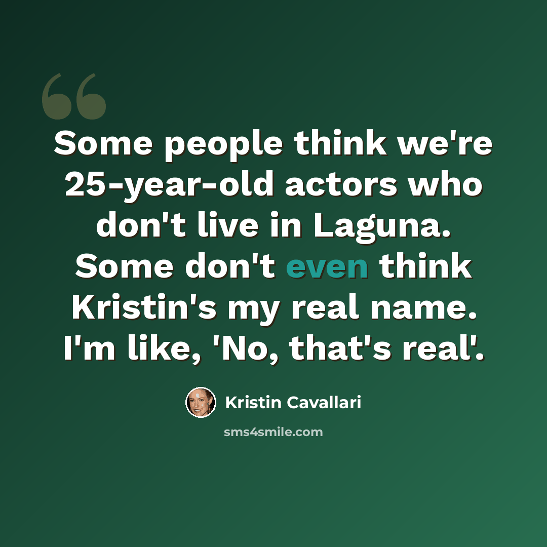 “Some people think we're 25-year-old actors who don't live in Laguna. Some don't even think Kristin's my real name. I'm like, 'No, that's real'.” quote by Kristin Cavallari