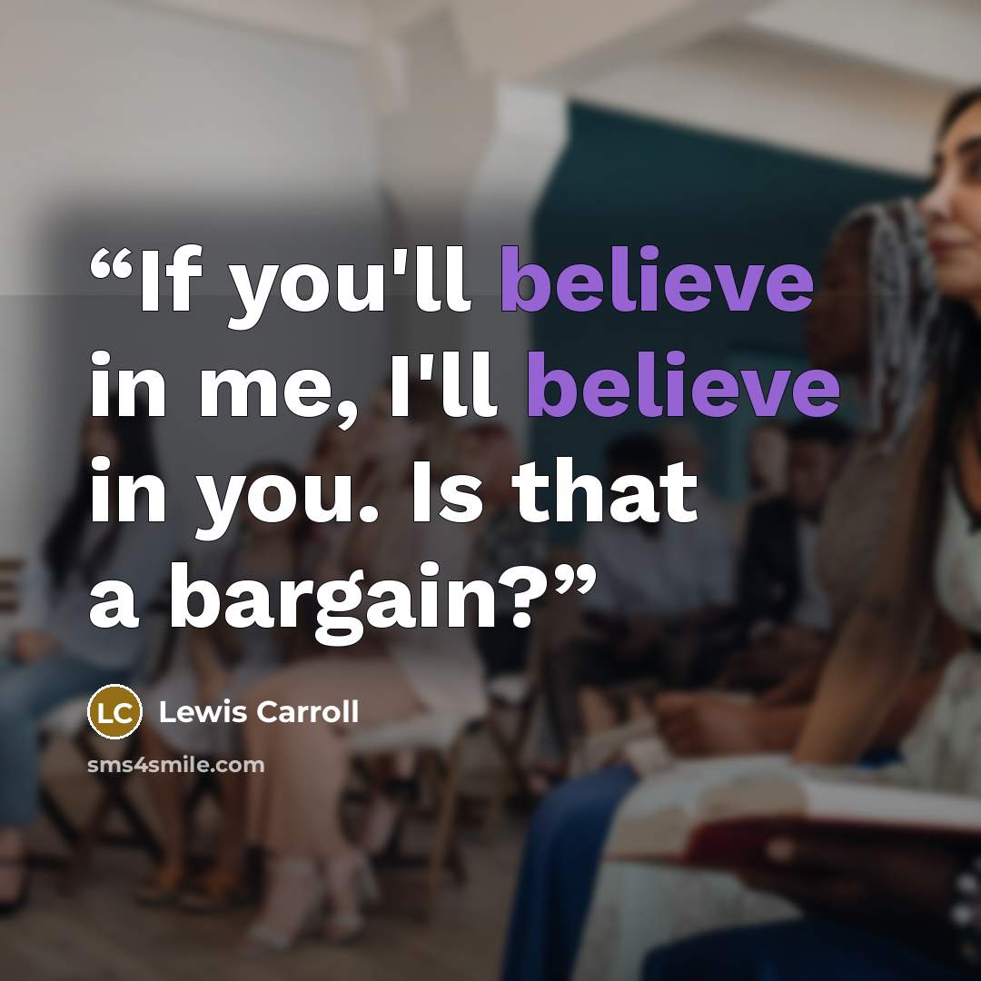 “If you'll believe in me, I'll believe in you. Is that a bargain?” quote by Lewis Carroll