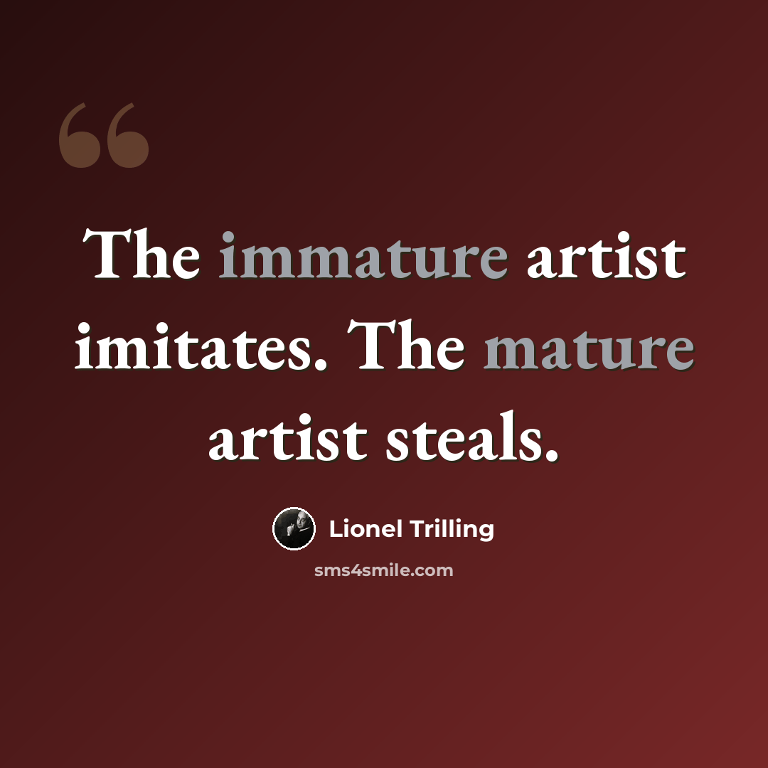 “The immature artist imitates. The mature artist steals.” quote by Lionel Trilling