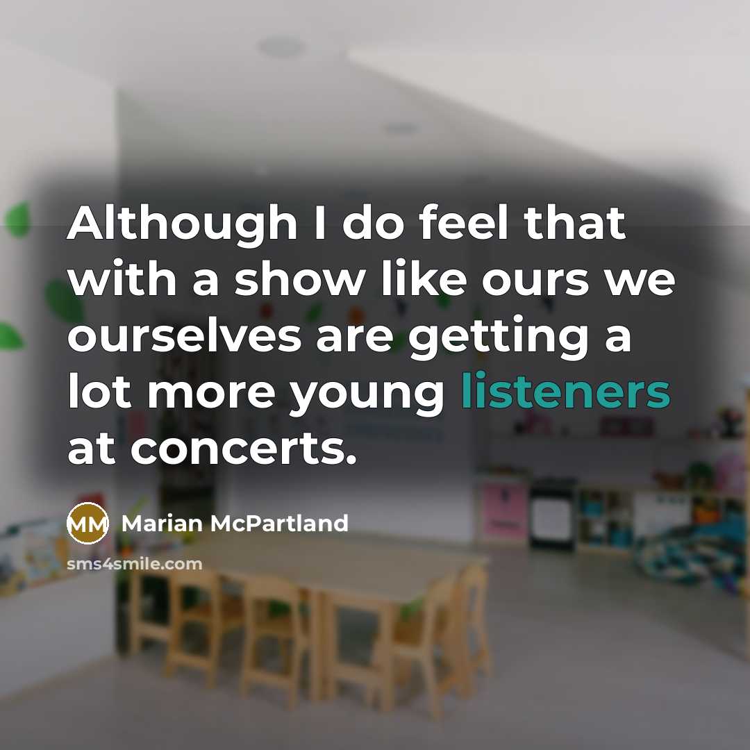 “Although I do feel that with a show like ours we ourselves are getting a lot more young listeners at concerts.” quote by Marian McPartland