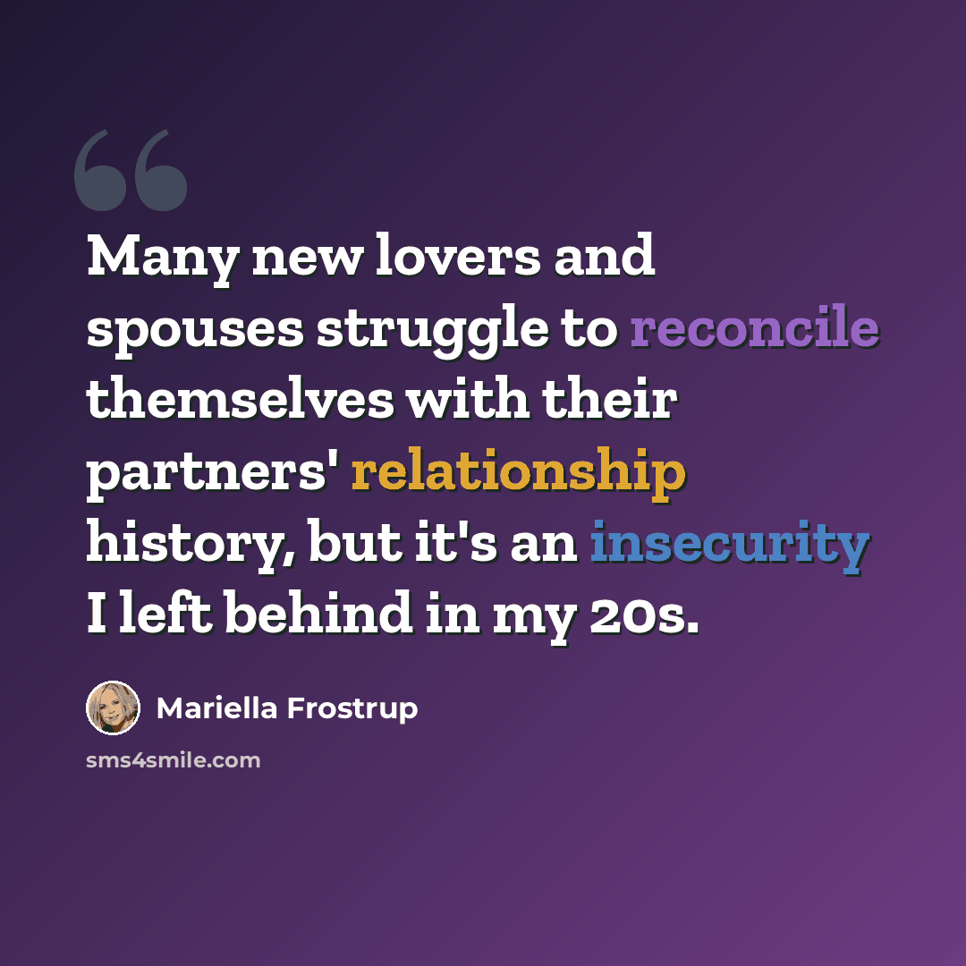 “Many new lovers and spouses struggle to reconcile themselves with their partners' relationship history, but it's an insecurity I left behind in my 20s.” quote by Mariella Frostrup