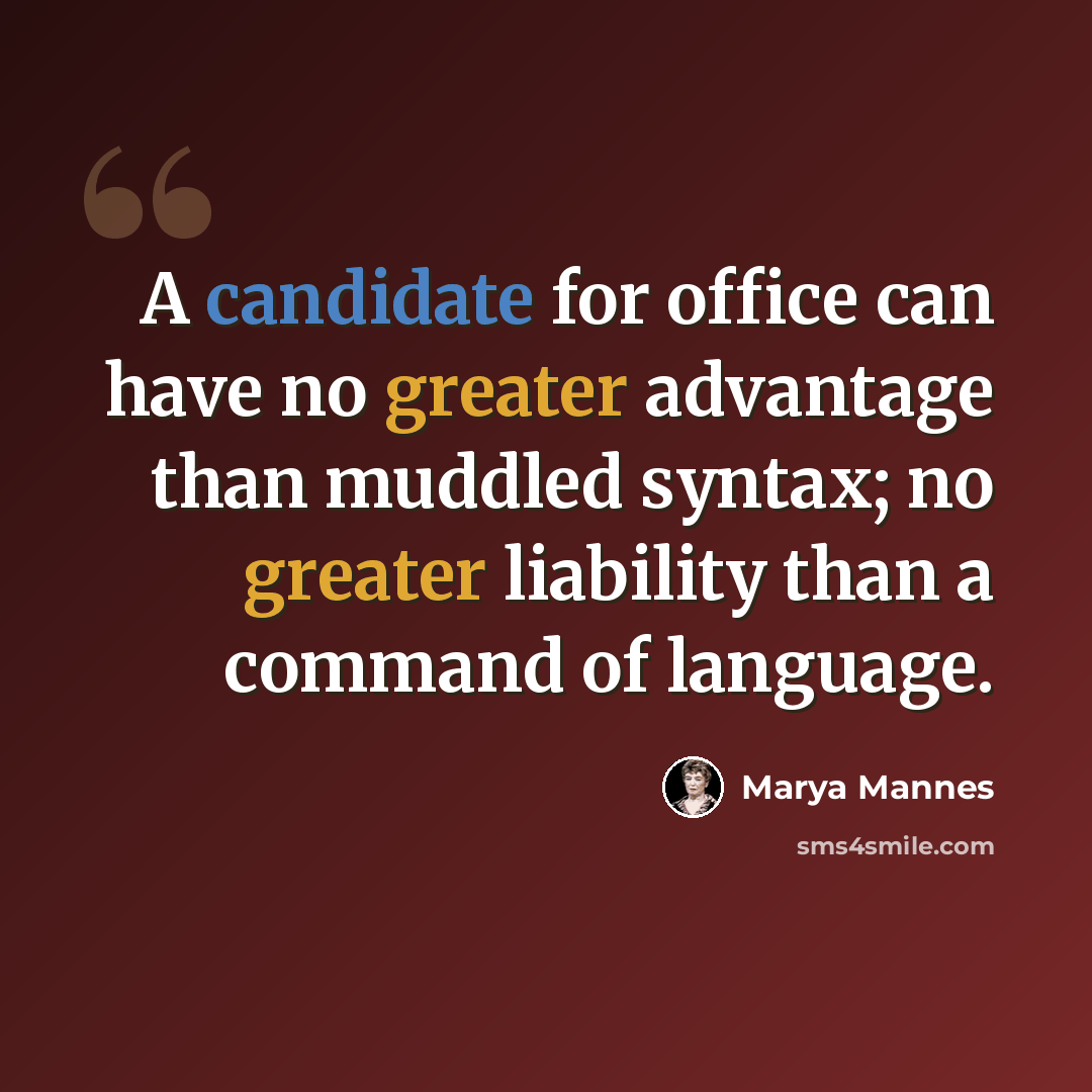 “A candidate for office can have no greater advantage than muddled syntax; no greater liability than a command of language.” quote by Marya Mannes