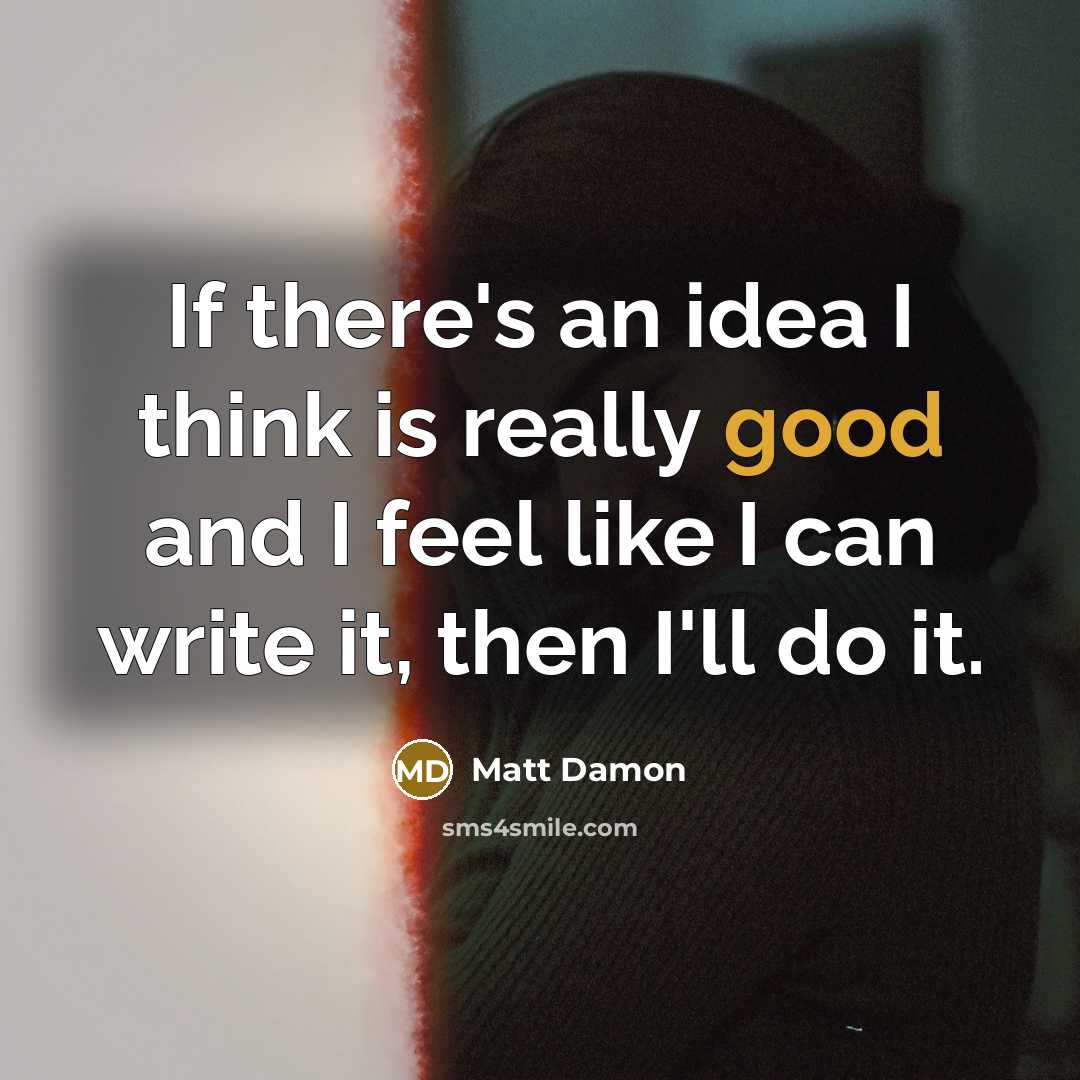“If there's an idea I think is really good and I feel like I can write it, then I'll do it.” quote by Matt Damon