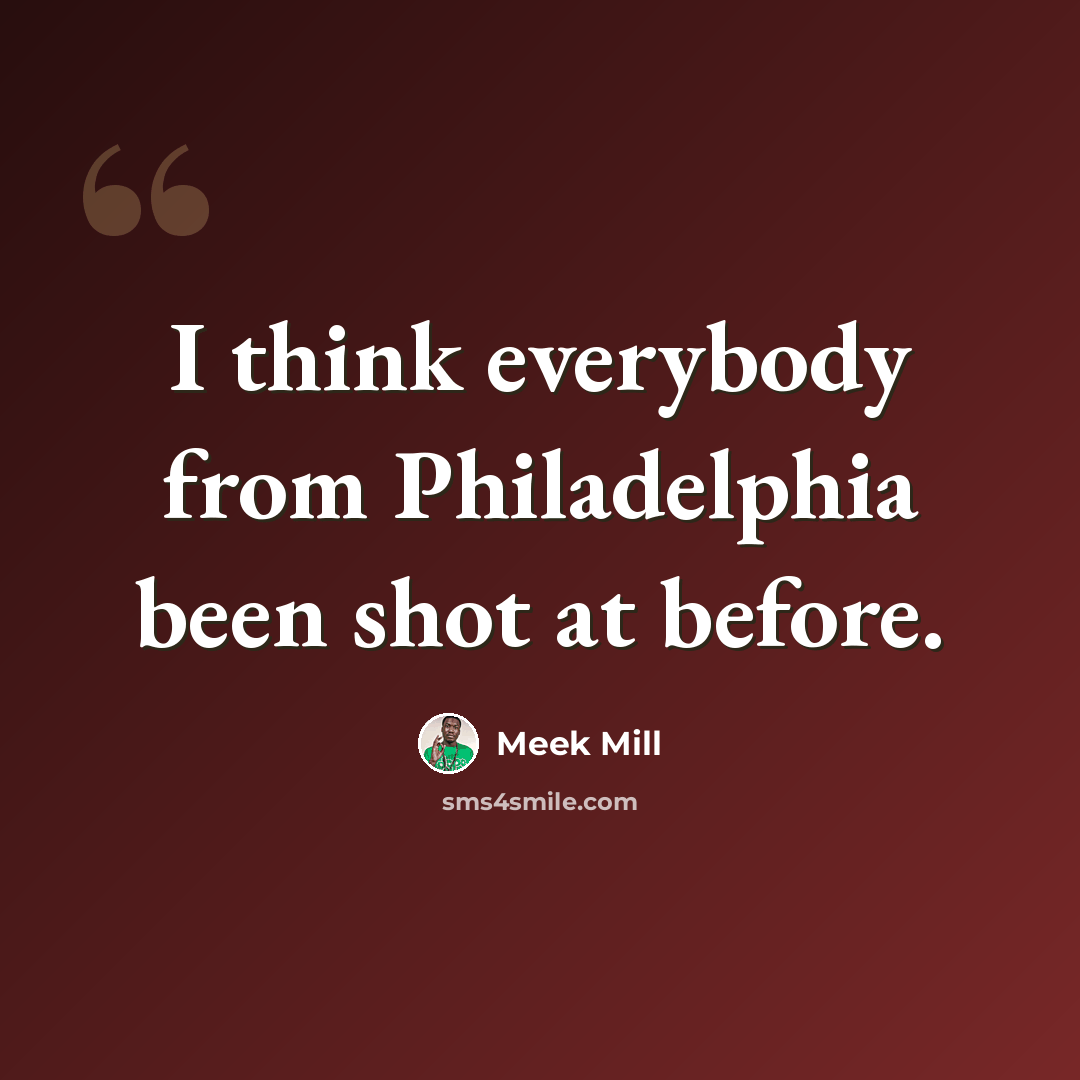 “I think everybody from Philadelphia been shot at before.” quote by Meek Mill