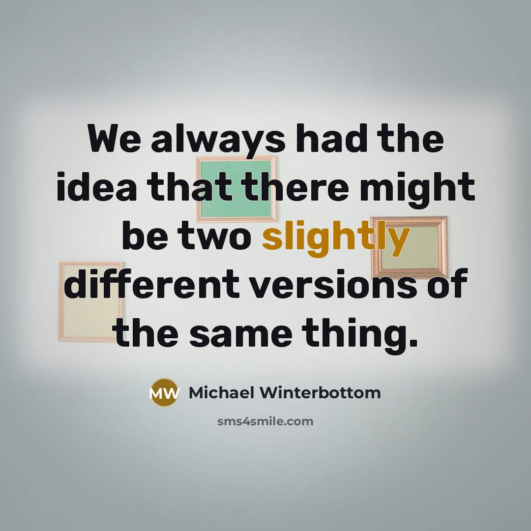 “We always had the idea that there might be two slightly different versions of the same thing.” quote by Michael Winterbottom