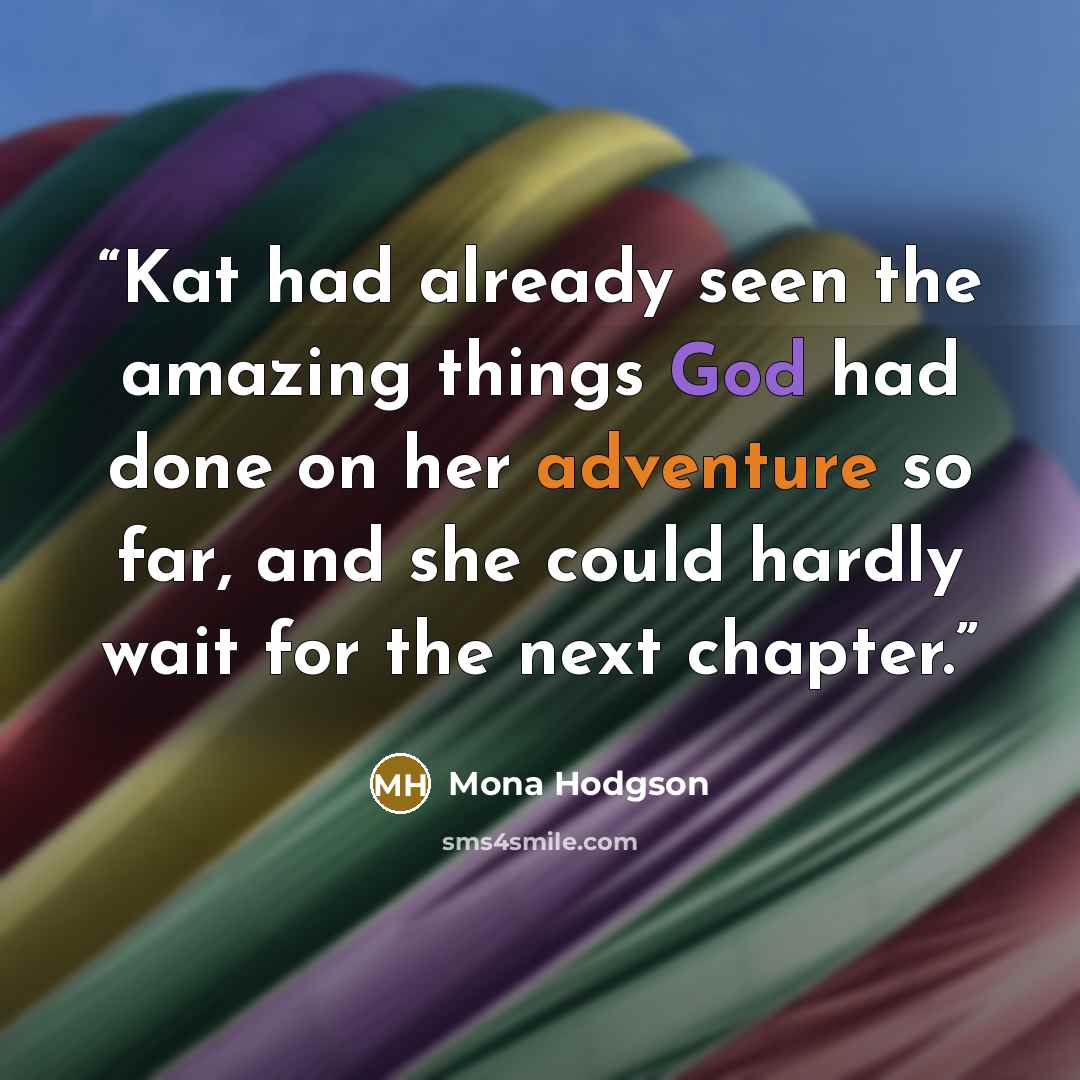 “Kat had already seen the amazing things God had done on her adventure so far, and she could hardly wait for the next chapter.” quote by Mona Hodgson