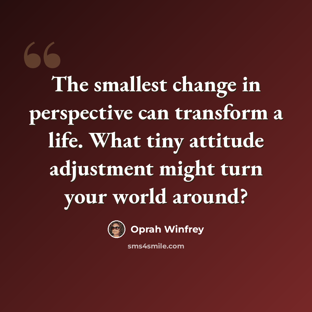 “The smallest change in perspective can transform a life. What tiny attitude adjustment might turn your world around?” quote by Oprah Winfrey