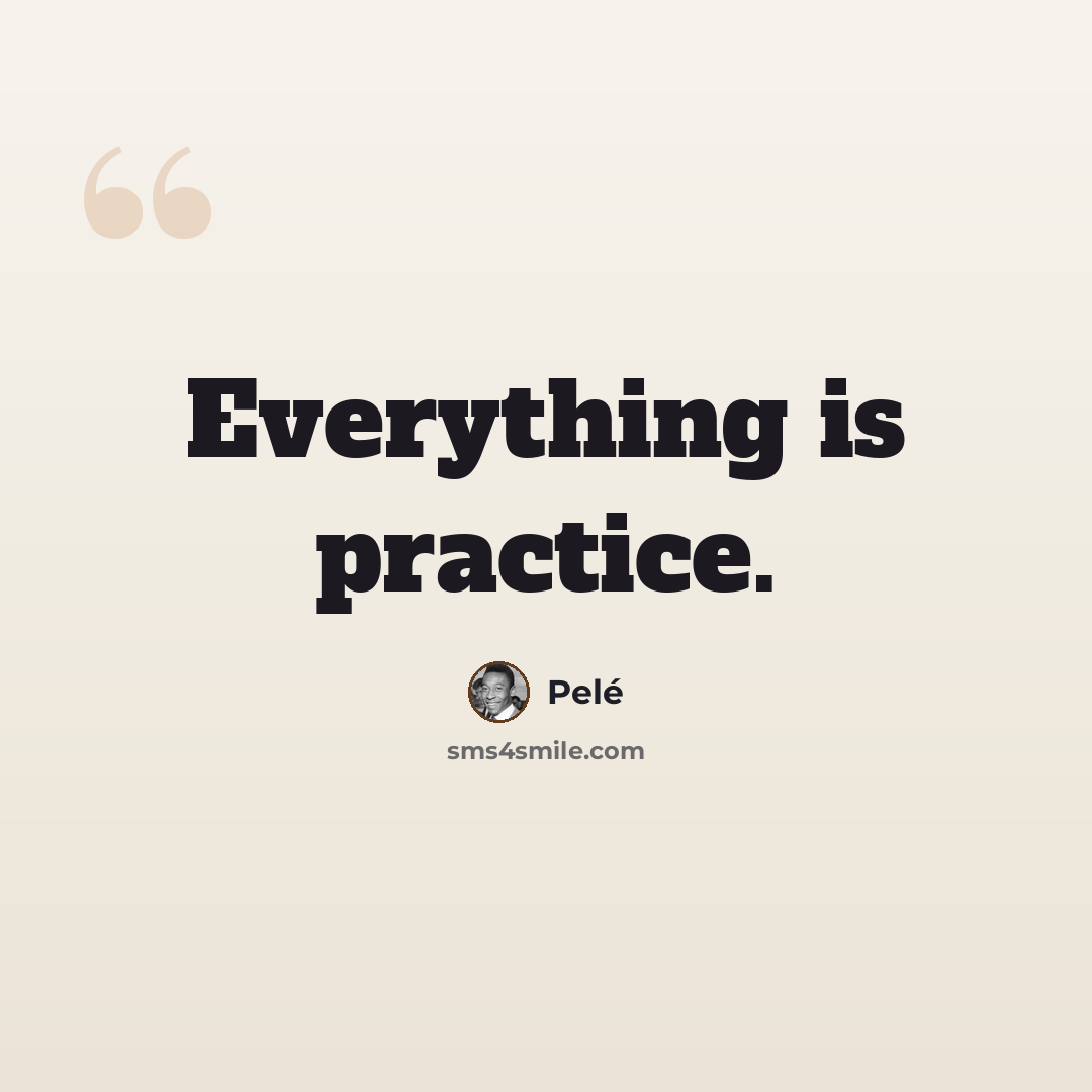 “Everything is practice.” quote by Pele