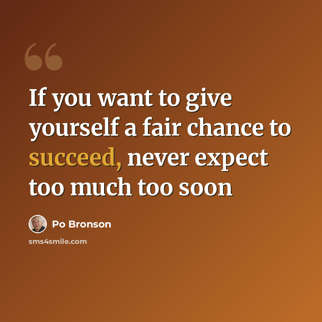“If you want to give yourself a fair chance to succeed, never expect too much too soon” quote by Po Bronson