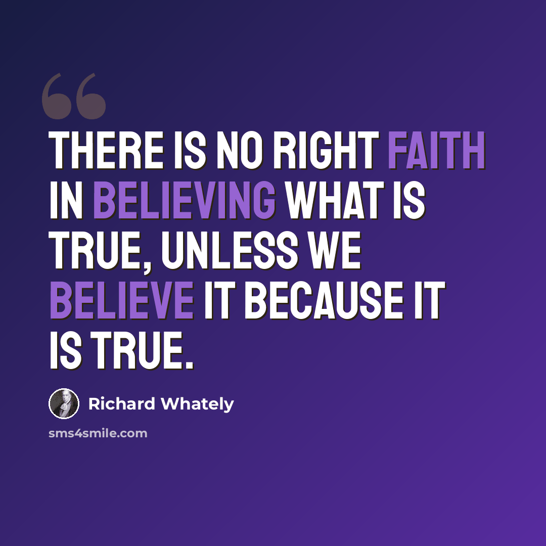 “There is no right faith in believing what is true, unless we believe it because it is true.” quote by Richard Whately