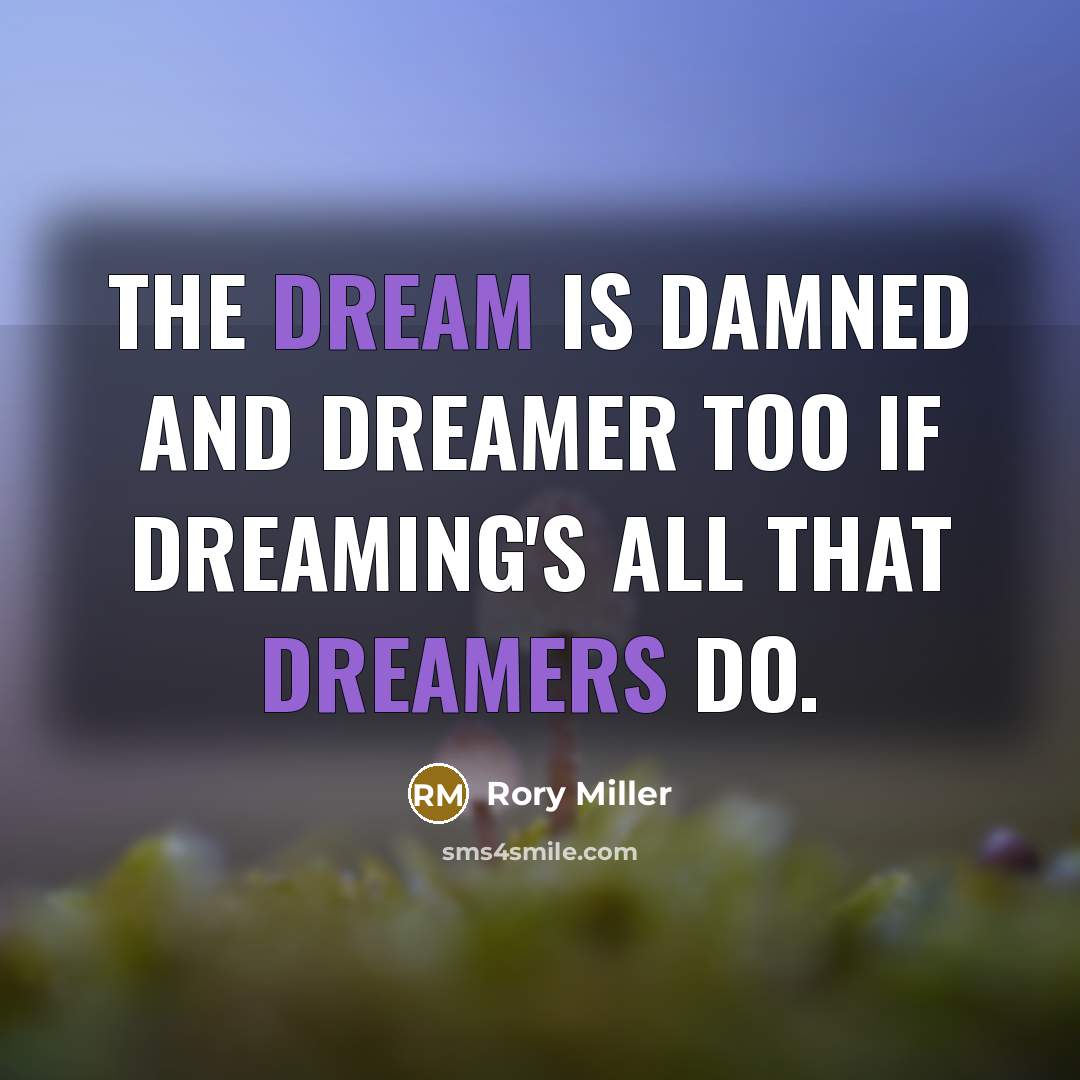 “The dream is damned and dreamer too if dreaming's all that dreamers do.” quote by Rory Miller
