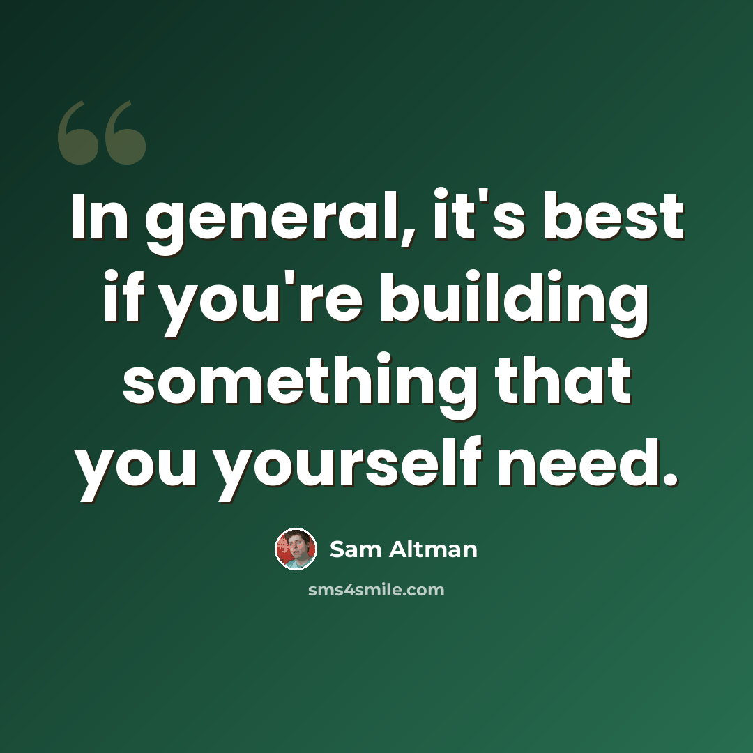 “In general, it's best if you're building something that you yourself need.” quote by Sam Altman