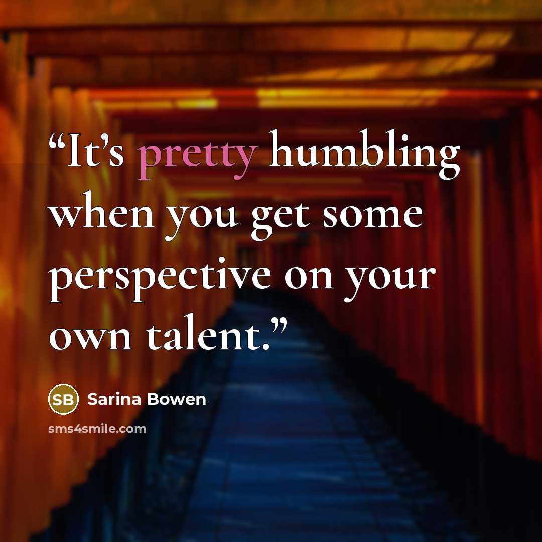 “It’s pretty humbling when you get some perspective on your own talent.” quote by Sarina Bowen