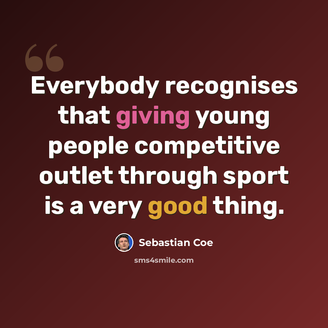 “Everybody recognises that giving young people competitive outlet through sport is a very good thing.” quote by Sebastian Coe