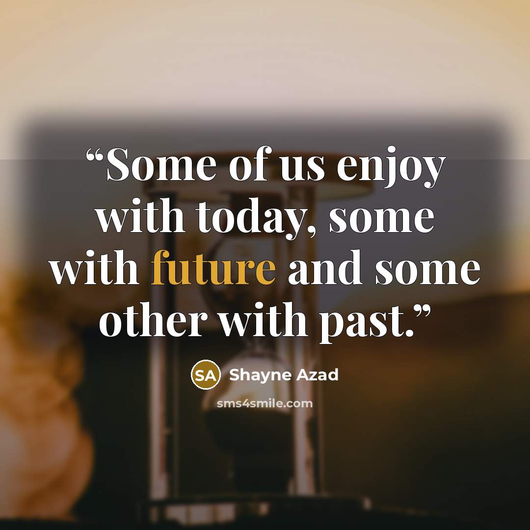 “Some of us enjoy with today, some with future and some other with past.” quote by Shayne Azad