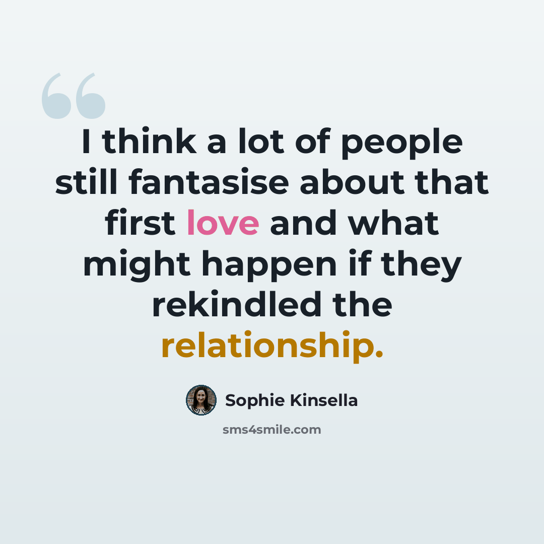 “I think a lot of people still fantasise about that first love and what might happen if they rekindled the relationship.” quote by Sophie Kinsella