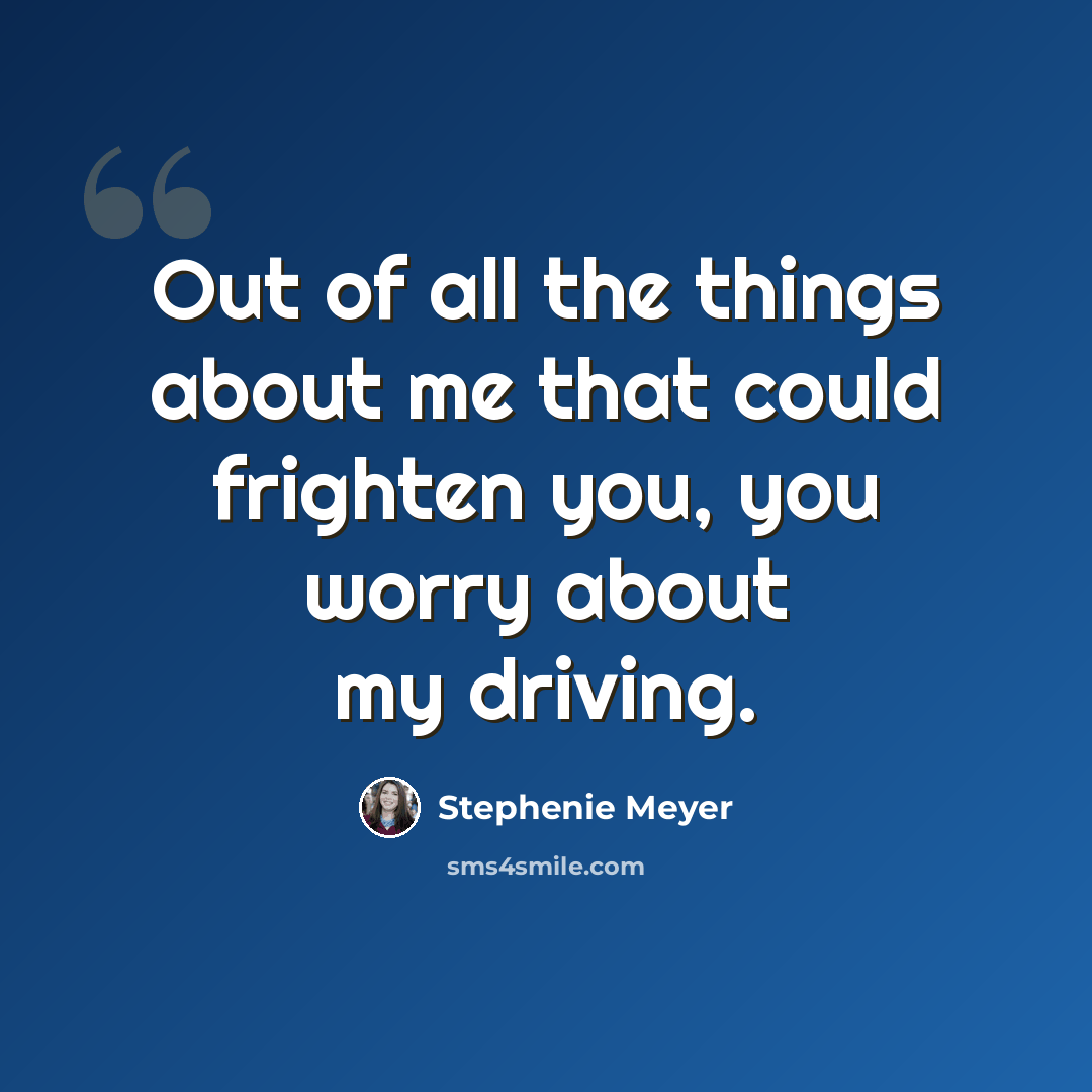 “Out of all the things about me that could frighten you, you worry about my driving.” quote by Stephenie Meyer