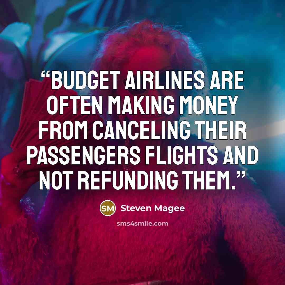 “Budget airlines are often making money from canceling their passengers flights and not refunding them.” quote by Steven Magee