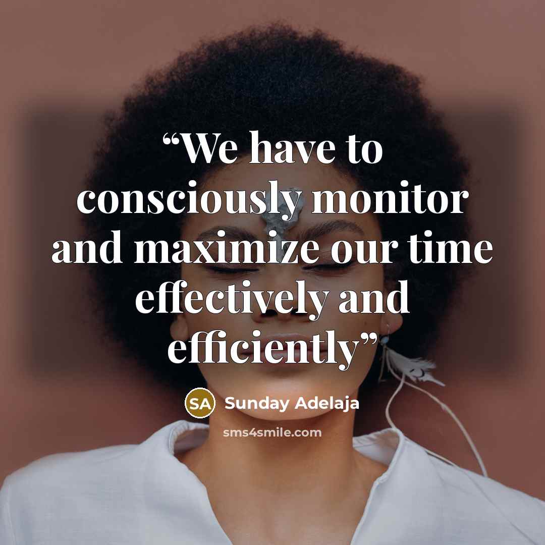 “We have to consciously monitor and maximize our time effectively and efficiently” quote by Sunday Adelaja