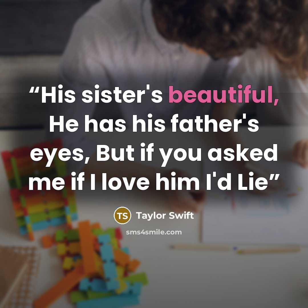 “His sister's beautiful, He has his father's eyes, But if you asked me if I love him I'd Lie” quote by Taylor Swift