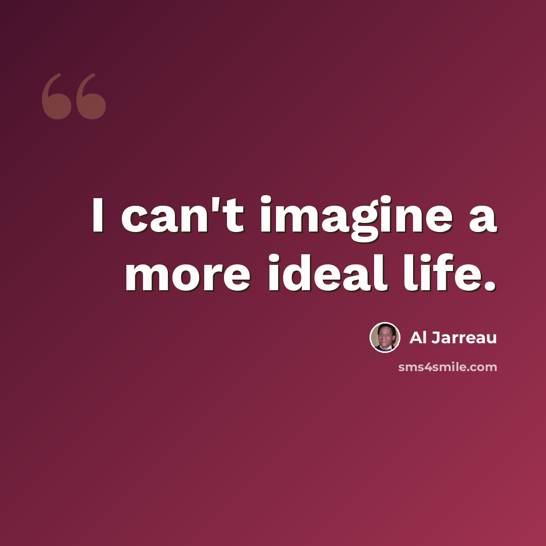 “I can't imagine a more ideal life.” quote by Al Jarreau