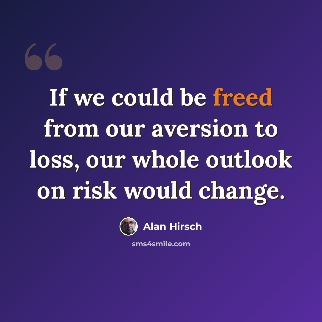 “If we could be freed from our aversion to loss, our whole outlook on risk would change.” quote by Alan Hirsch