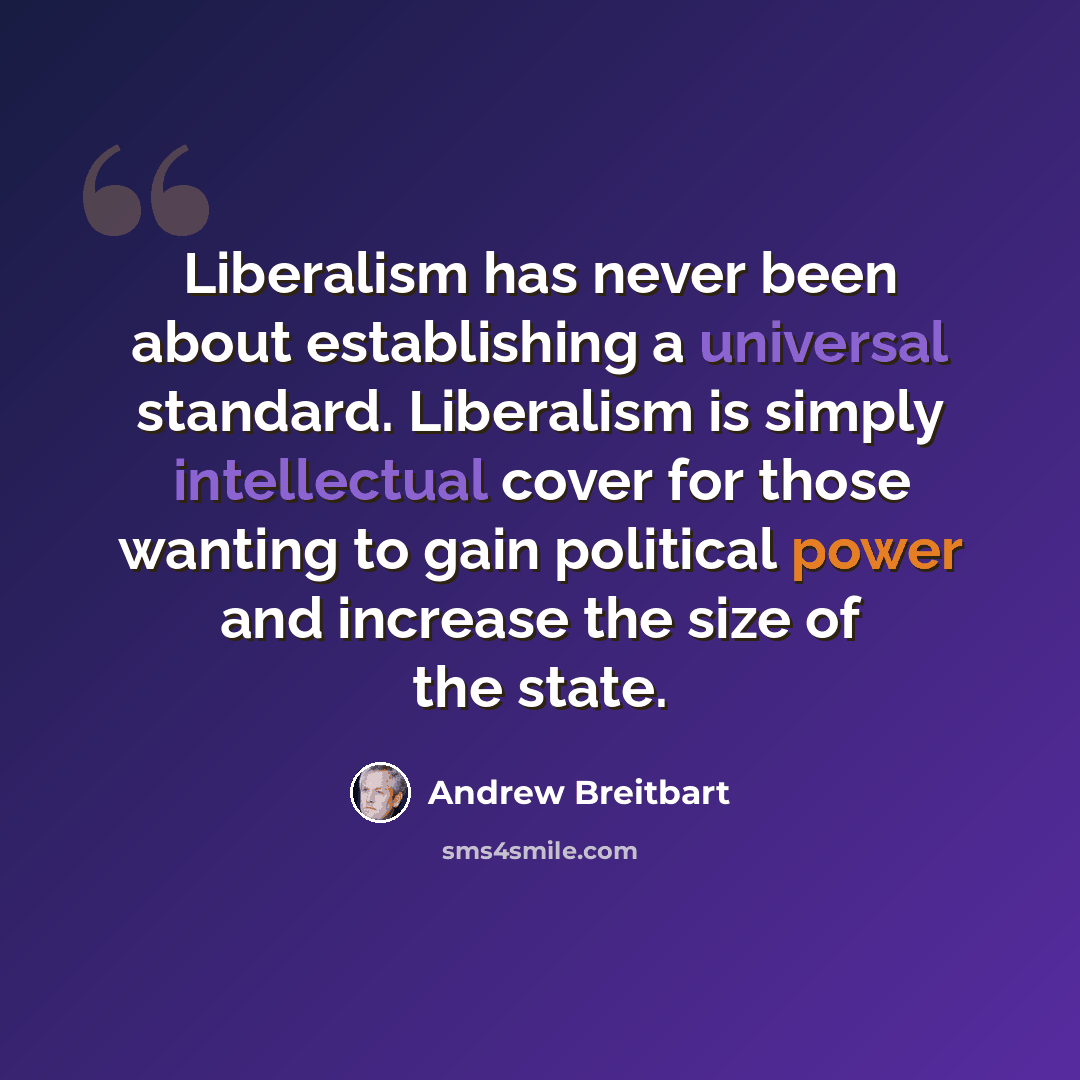 “Liberalism has never been about establishing a universal standard. Liberalism is simply intellectual cover for those wanting to gain political power and increase the size of the state.” quote by Andrew Breitbart