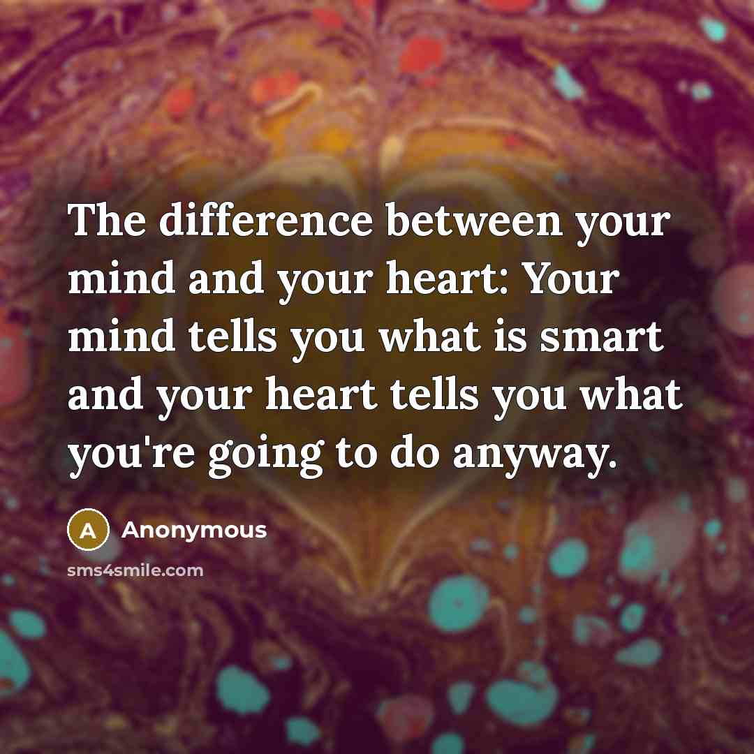 “The difference between your mind and your heart: Your mind tells you what is smart and your heart tells you what you're going to do anyway.” quote by Anonymous