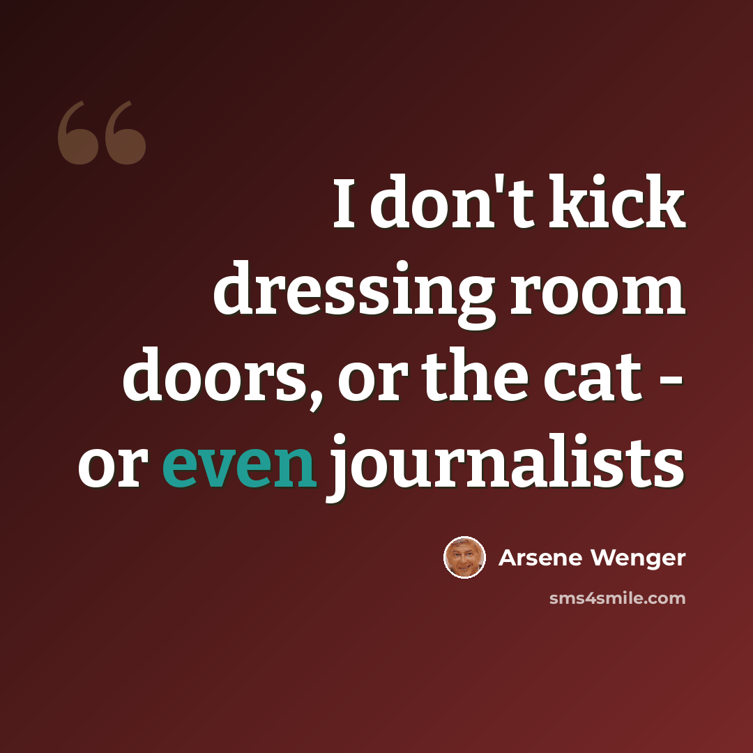 “I don't kick dressing room doors, or the cat - or even journalists” quote by Arsene Wenger