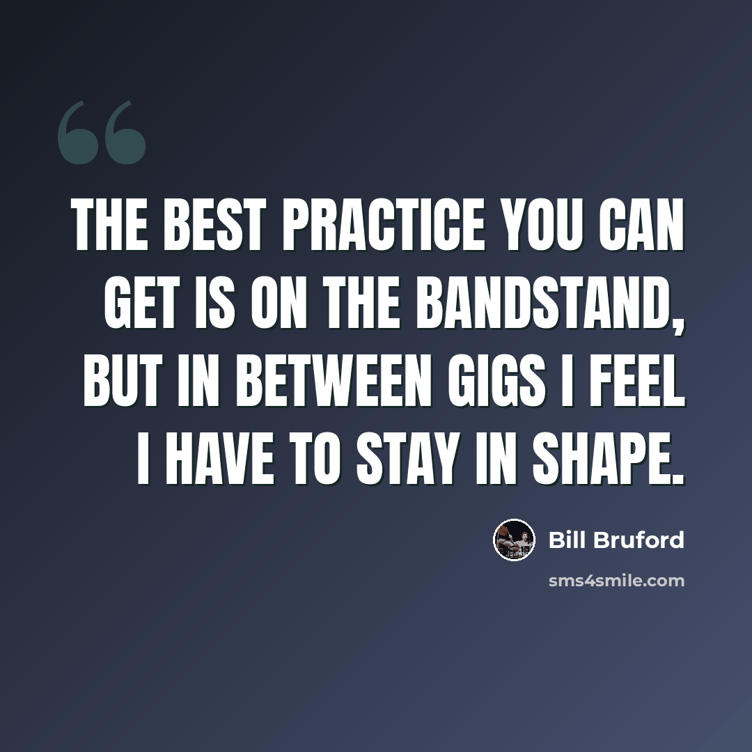 “The best practice you can get is on the bandstand, but in between gigs I feel I have to stay in shape.” quote by Bill Bruford