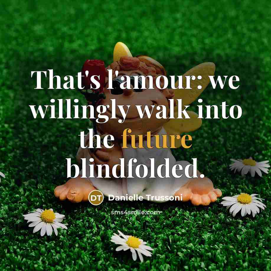“That's l'amour: we willingly walk into the future blindfolded.” quote by Danielle Trussoni