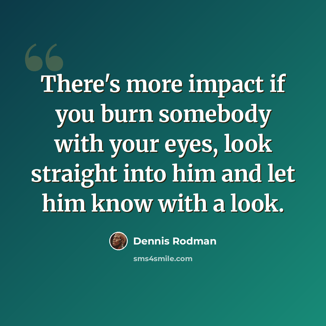 “There's more impact if you burn somebody with your eyes, look straight into him and let him know with a look.” quote by Dennis Rodman